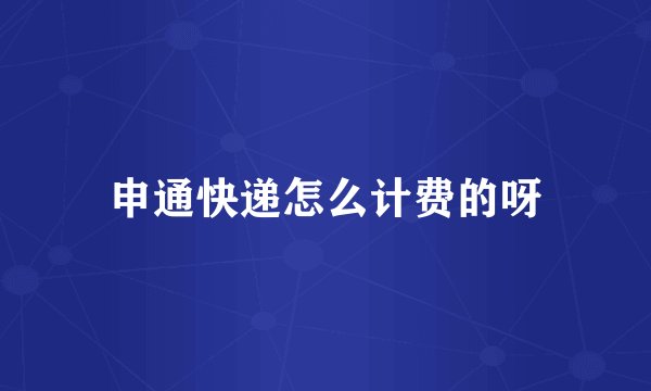 申通快递怎么计费的呀