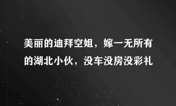 美丽的迪拜空姐,嫁一无所有的湖北小伙,没车没房没彩礼