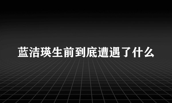 蓝洁瑛生前到底遭遇了什么