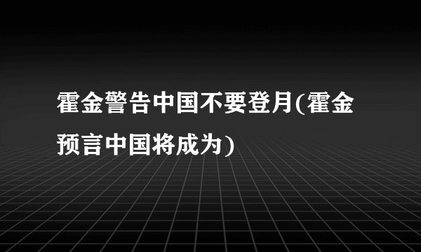 霍金警告中国不要登月(霍金预言中国将成为)