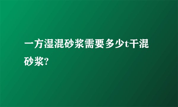 一方湿混砂浆需要多少t干混砂浆?