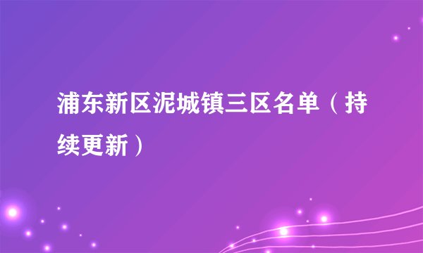 浦东新区泥城镇三区名单（持续更新）