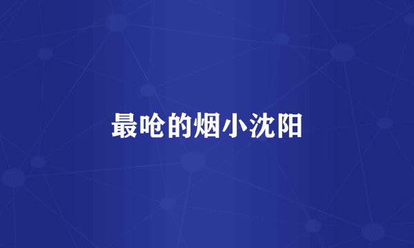 最呛的烟小沈阳