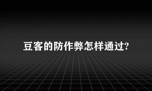 豆客的防作弊怎样通过?