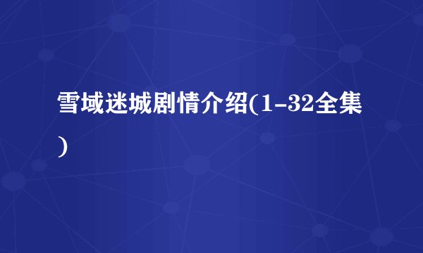 雪域迷城剧情介绍(1-32全集)
