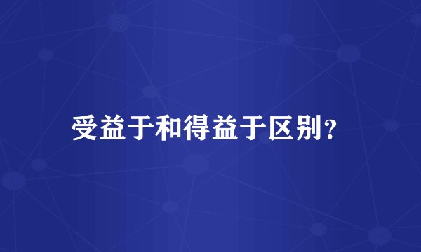 受益于和得益于区别？