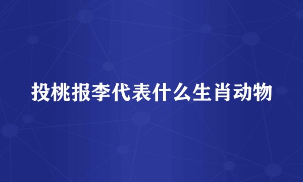 投桃报李代表什么生肖动物