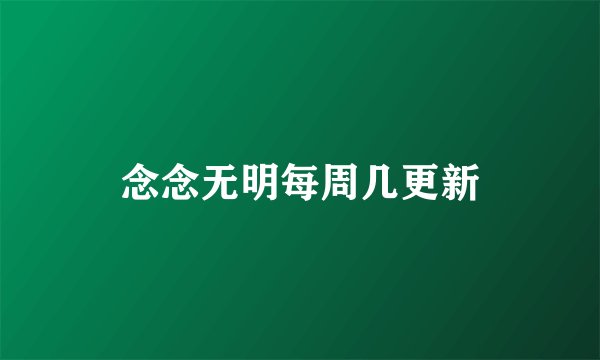 念念无明每周几更新