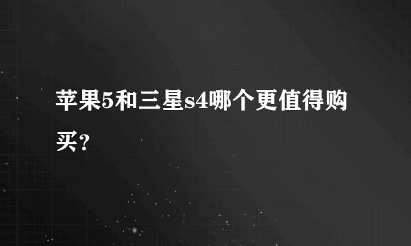 苹果5和三星s4哪个更值得购买？