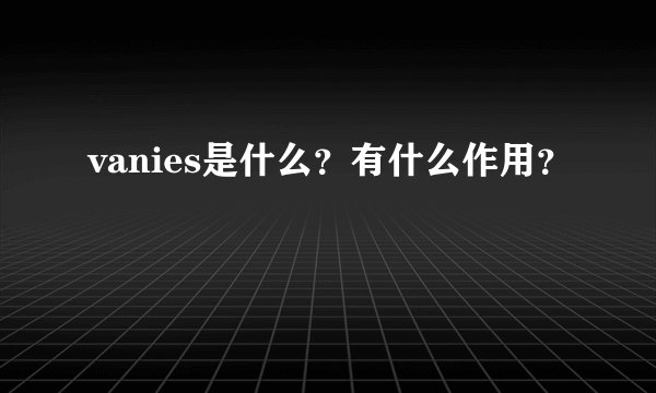vanies是什么？有什么作用？