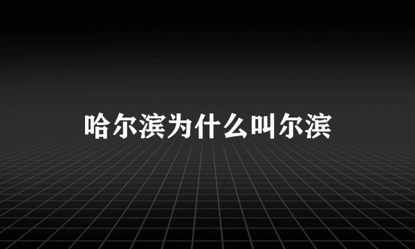 哈尔滨为什么叫尔滨