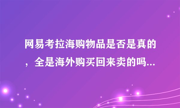 网易考拉海购物品是否是真的，全是海外购买回来卖的吗，而且还打折？