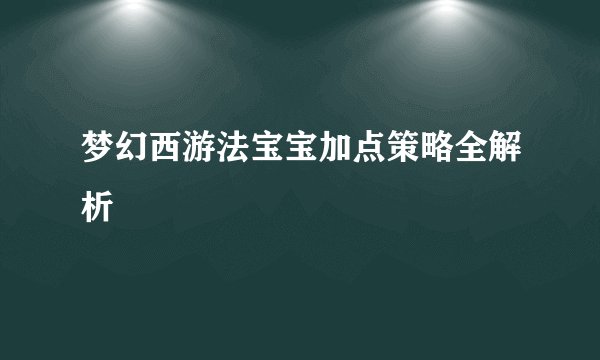梦幻西游法宝宝加点策略全解析