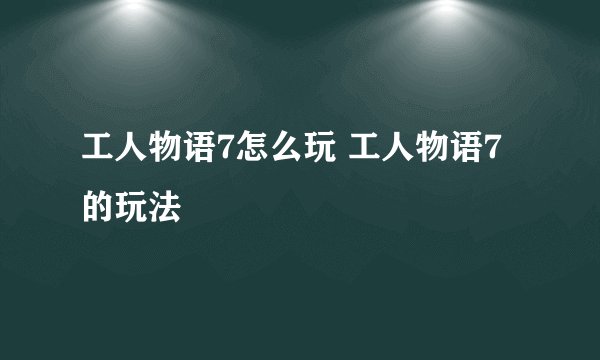 工人物语7怎么玩 工人物语7的玩法