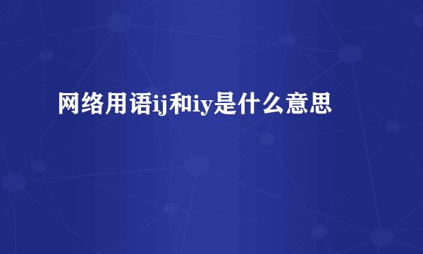 网络用语ij和iy是什么意思