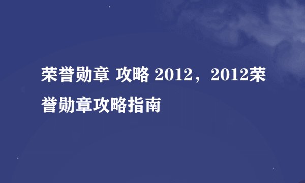 荣誉勋章 攻略 2012，2012荣誉勋章攻略指南