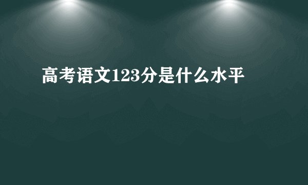 高考语文123分是什么水平