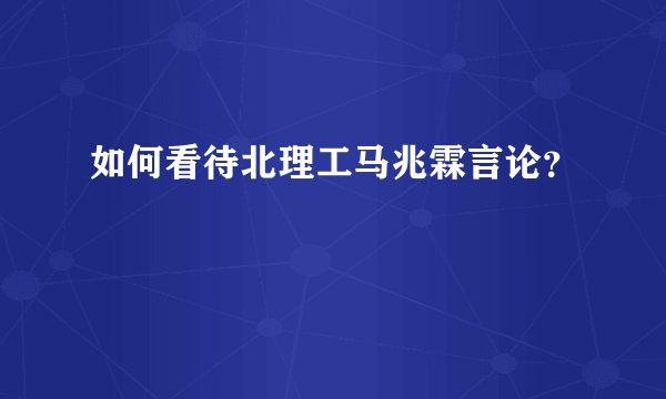 如何看待北理工马兆霖言论？
