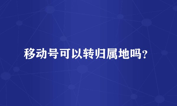 移动号可以转归属地吗？
