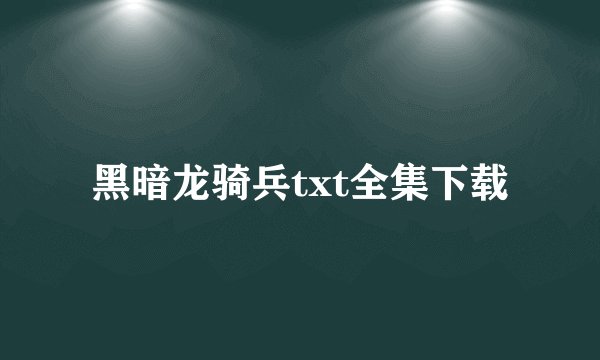 黑暗龙骑兵txt全集下载