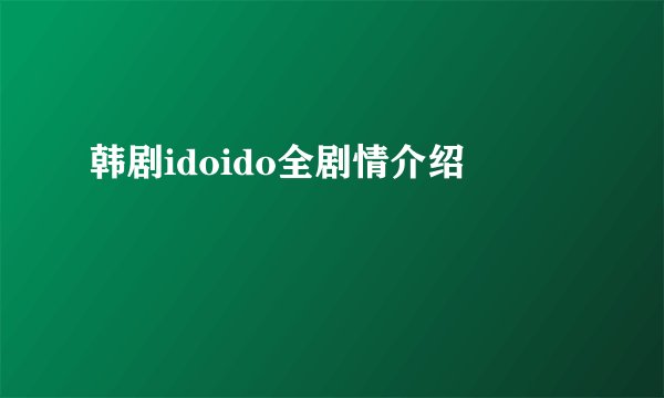 韩剧idoido全剧情介绍