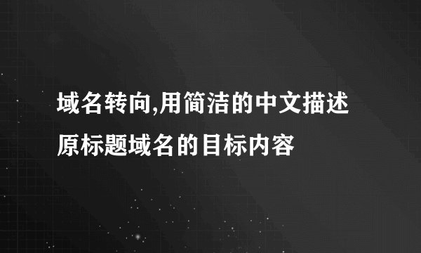域名转向,用简洁的中文描述原标题域名的目标内容