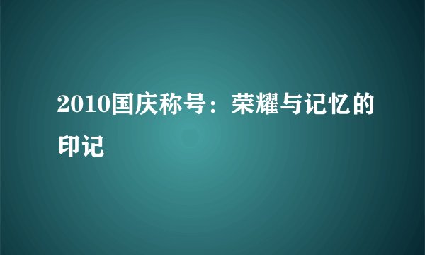2010国庆称号：荣耀与记忆的印记