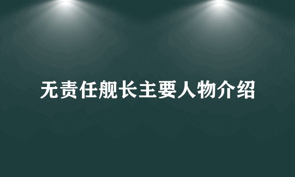 无责任舰长主要人物介绍