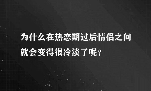 为什么在热恋期过后情侣之间就会变得很冷淡了呢？