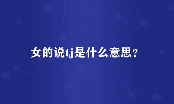 女的说tj是什么意思？