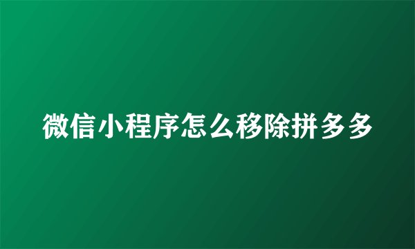 微信小程序怎么移除拼多多