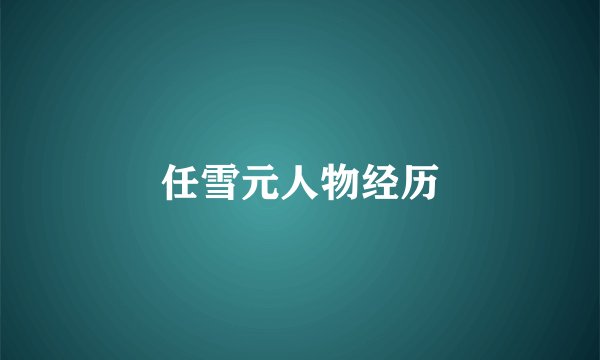 任雪元人物经历