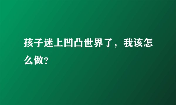 孩子迷上凹凸世界了，我该怎么做？