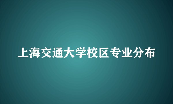 上海交通大学校区专业分布