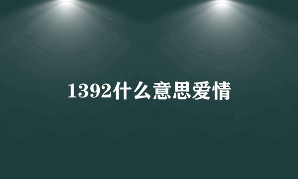 1392什么意思爱情