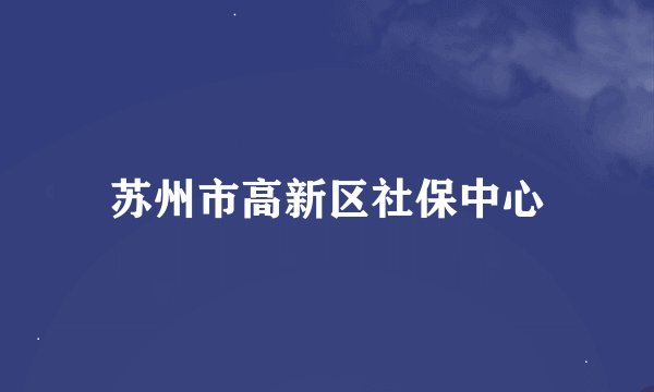 苏州市高新区社保中心