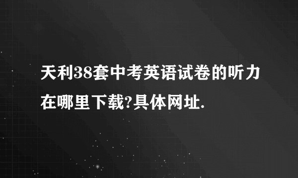 天利38套中考英语试卷的听力在哪里下载?具体网址.