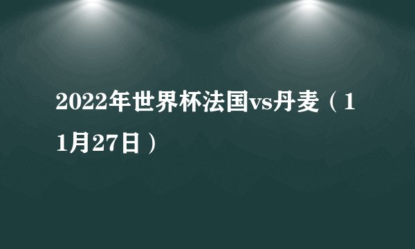 2022年世界杯法国vs丹麦（11月27日）