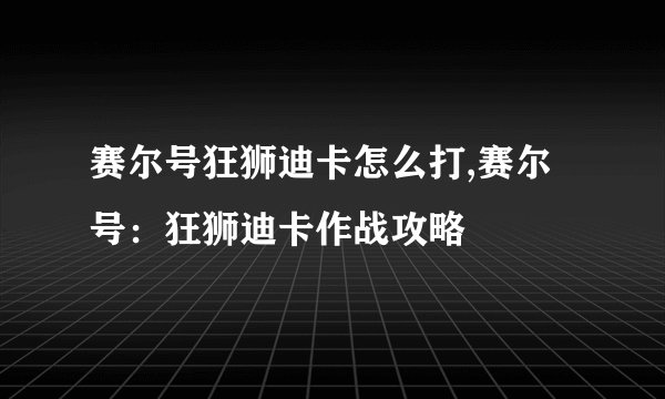 赛尔号狂狮迪卡怎么打,赛尔号：狂狮迪卡作战攻略