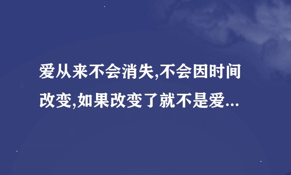 爱从来不会消失,不会因时间改变,如果改变了就不是爱。这句话对吗?