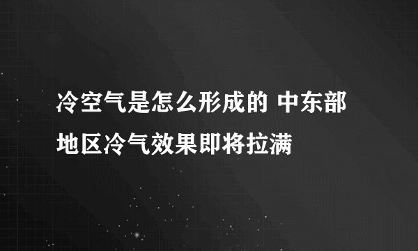 冷空气是怎么形成的 中东部地区冷气效果即将拉满