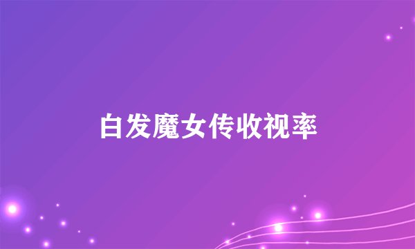 白发魔女传收视率
