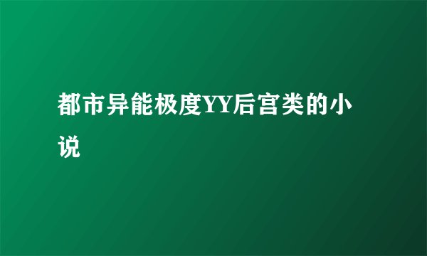 都市异能极度YY后宫类的小说