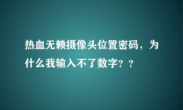 热血无赖摄像头位置密码，为什么我输入不了数字？？