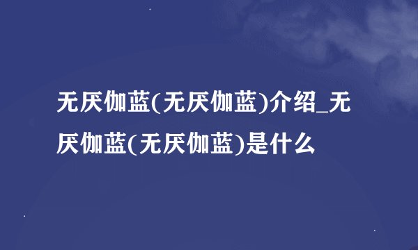 无厌伽蓝(无厌伽蓝)介绍_无厌伽蓝(无厌伽蓝)是什么