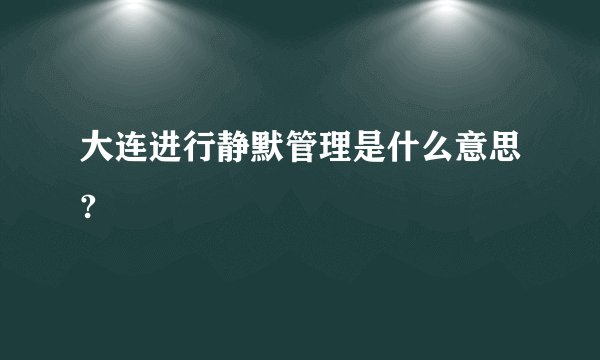 大连进行静默管理是什么意思?