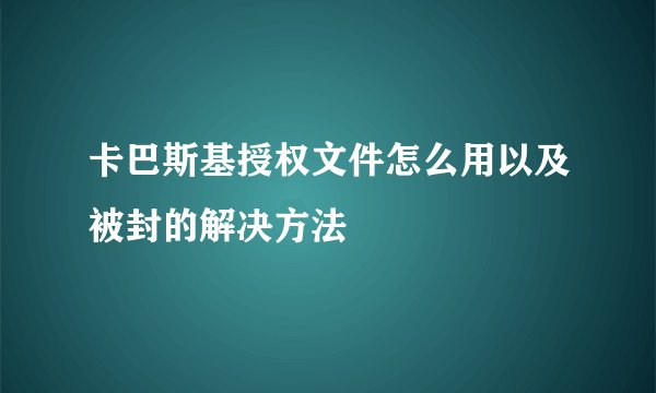 卡巴斯基授权文件怎么用以及被封的解决方法