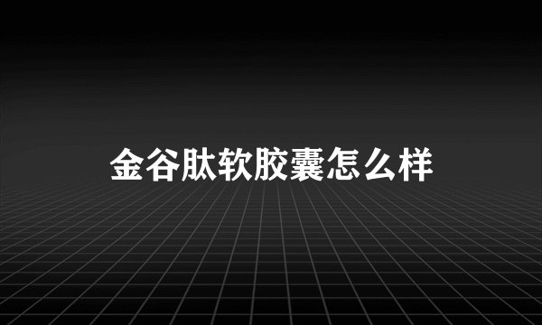 金谷肽软胶囊怎么样