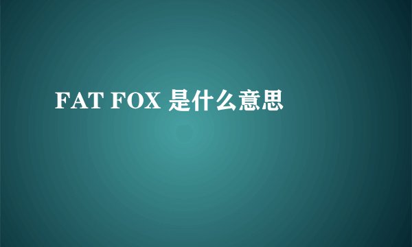 FAT FOX 是什么意思