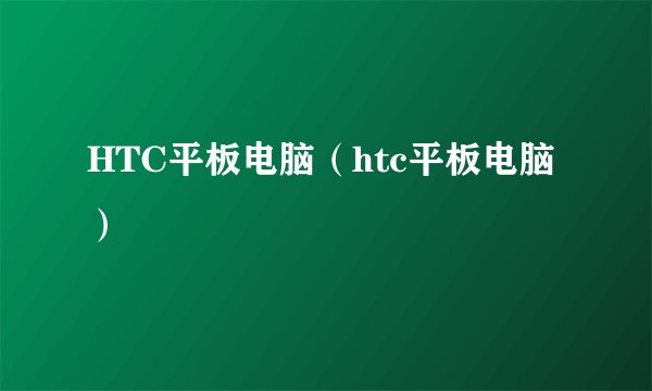 HTC平板电脑（htc平板电脑）